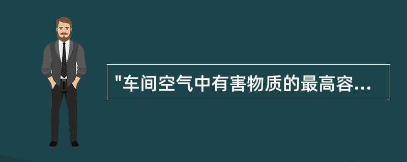 "车间空气中有害物质的最高容许浓度是衡量车间空气污染程度的卫生标准，但它不是安全与否的绝对界限"。与这句话的含义相符合的是