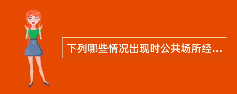 下列哪些情况出现时公共场所经营者应及时报告卫生监督部门