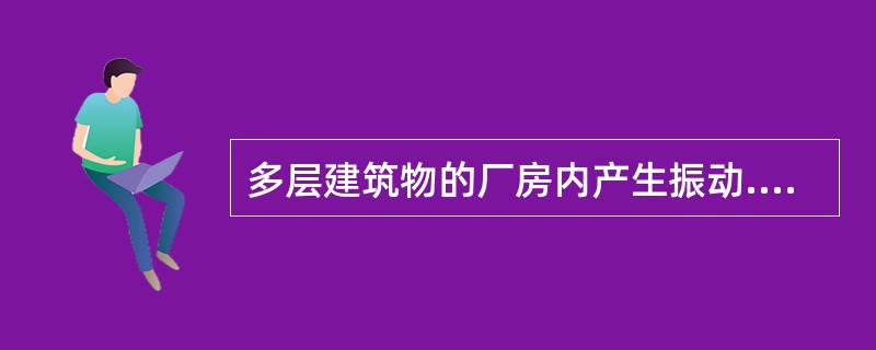 多层建筑物的厂房内产生振动.噪声的设备应布置在