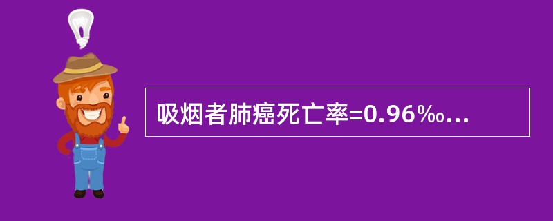 吸烟者肺癌死亡率=0.96‰，不吸烟者=0.07‰，一般人群=0.56‰，人群中吸烟率为55％，则完全由吸烟引起的肺癌死亡率占吸烟者肺癌死亡率的比重是