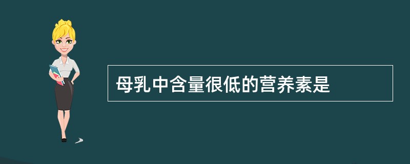 母乳中含量很低的营养素是