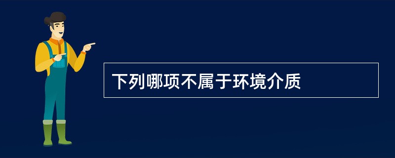 下列哪项不属于环境介质