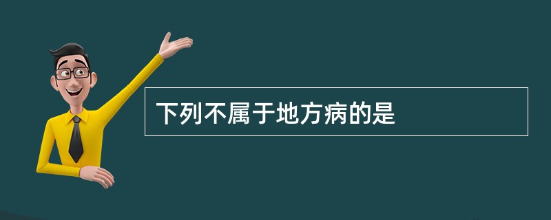 下列不属于地方病的是