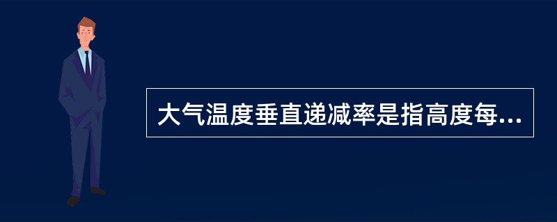 大气温度垂直递减率是指高度每增加100米，气温
