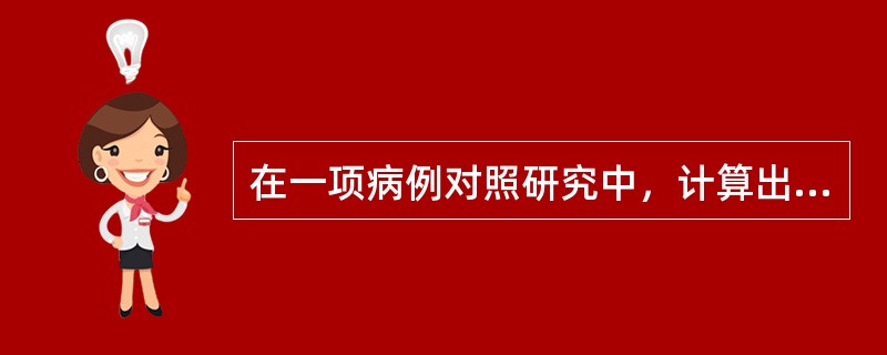 在一项病例对照研究中，计算出某研究因素OR值95％的可信区间为0.5～39，那么该研究因素可能为