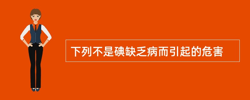 下列不是碘缺乏病而引起的危害