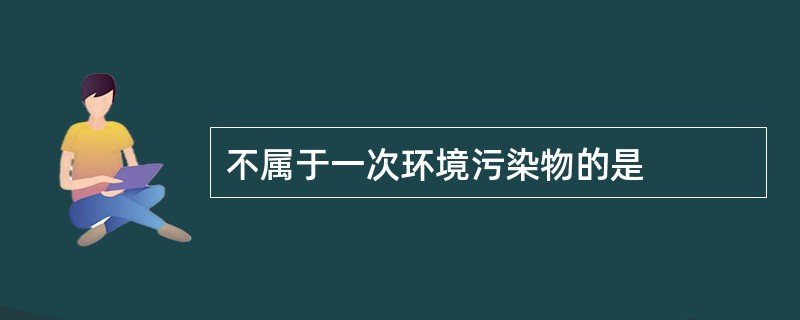 不属于一次环境污染物的是