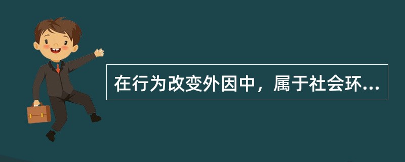 在行为改变外因中，属于社会环境的是