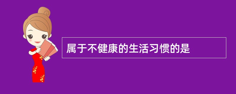 属于不健康的生活习惯的是