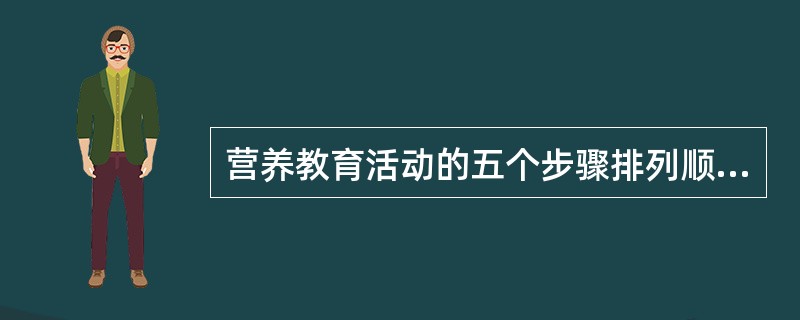 营养教育活动的五个步骤排列顺序正确的是