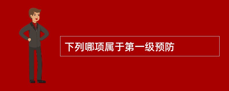 下列哪项属于第一级预防