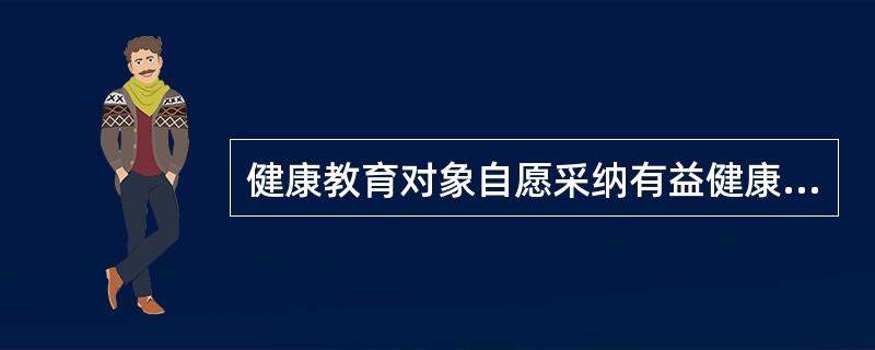 健康教育对象自愿采纳有益健康行为的前提是