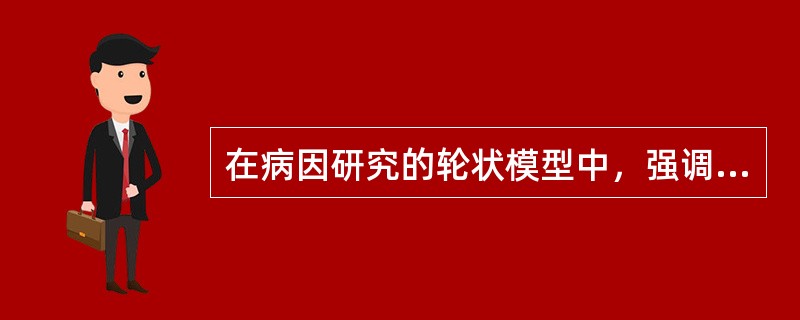 在病因研究的轮状模型中，强调宿主与下列哪种因素的关系