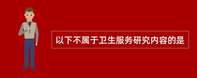 以下不属于卫生服务研究内容的是