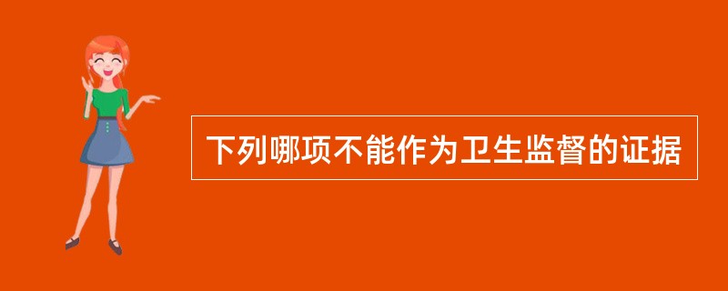 下列哪项不能作为卫生监督的证据