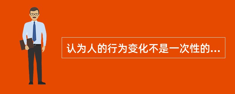 认为人的行为变化不是一次性的，是一个连续.动态的逐步推进的过程，这个理论是
