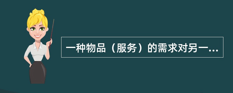 一种物品（服务）的需求对另一种物品（服务）价格变动的反应程度称为