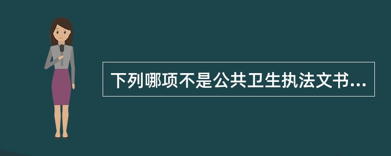 下列哪项不是公共卫生执法文书的特点