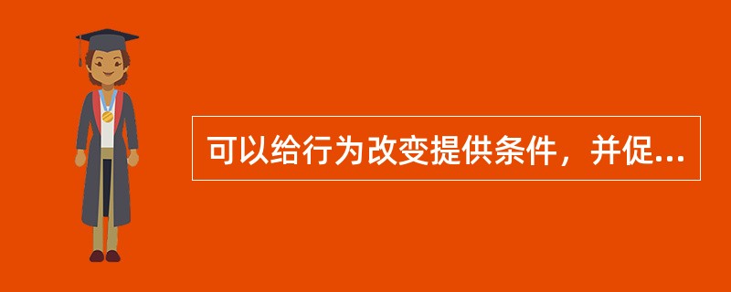 可以给行为改变提供条件，并促进行为改变得以坚持的因素是