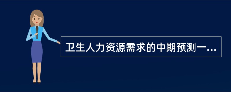 卫生人力资源需求的中期预测一般为