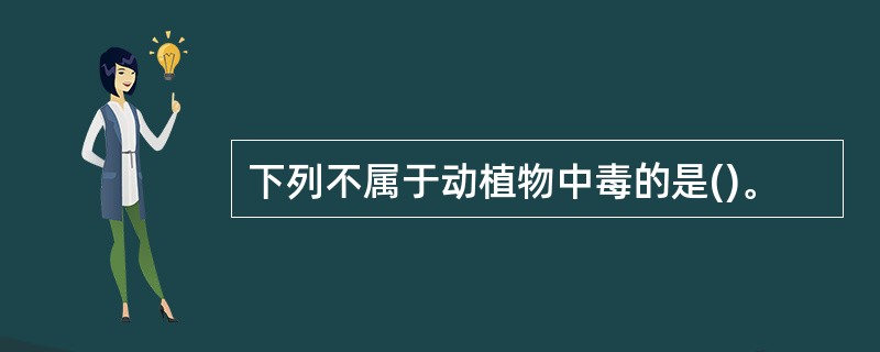 下列不属于动植物中毒的是()。