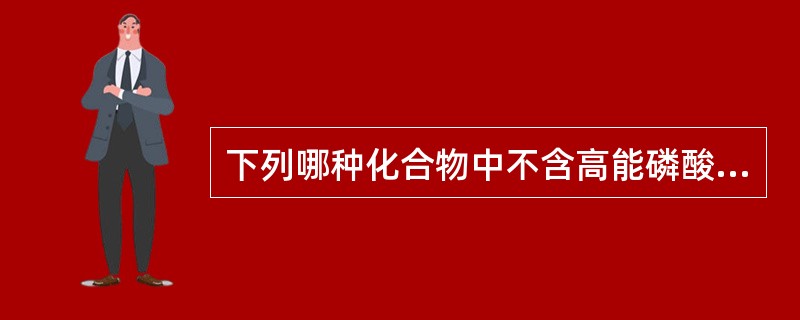 下列哪种化合物中不含高能磷酸键（）