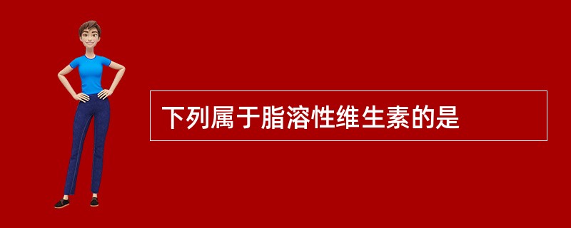 下列属于脂溶性维生素的是