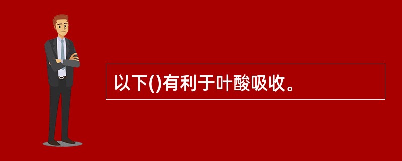 以下()有利于叶酸吸收。