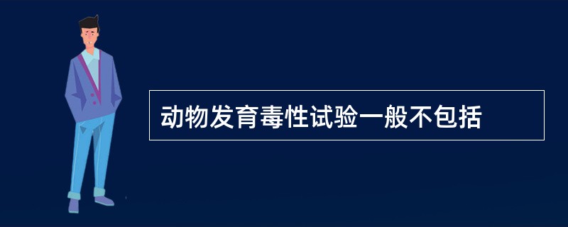 动物发育毒性试验一般不包括