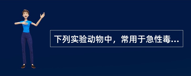 下列实验动物中，常用于急性毒性研究的实验动物