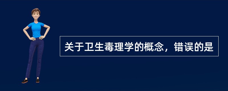 关于卫生毒理学的概念，错误的是