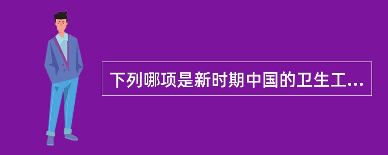 下列哪项是新时期中国的卫生工作方针