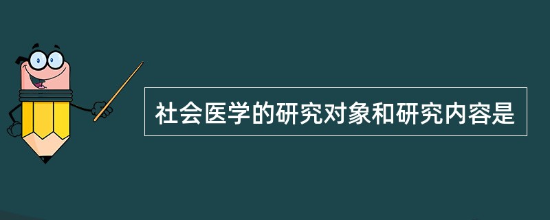 社会医学的研究对象和研究内容是