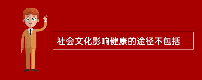 社会文化影响健康的途径不包括