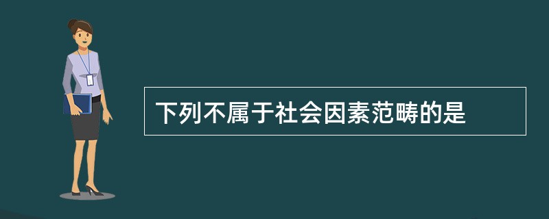 下列不属于社会因素范畴的是