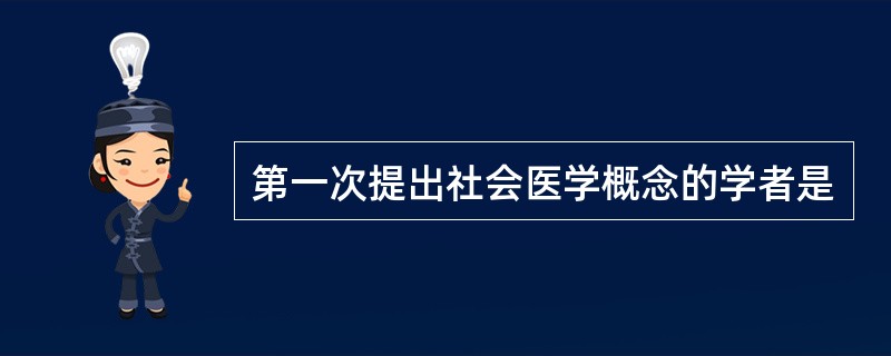 第一次提出社会医学概念的学者是