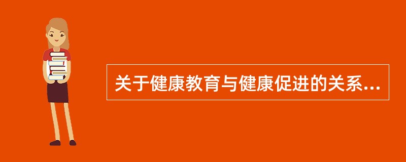 关于健康教育与健康促进的关系的正确叙述是