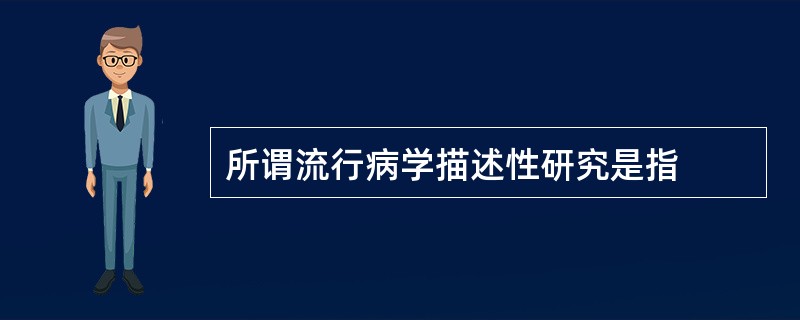 所谓流行病学描述性研究是指
