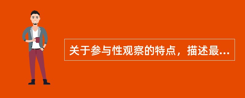 关于参与性观察的特点，描述最恰当的是