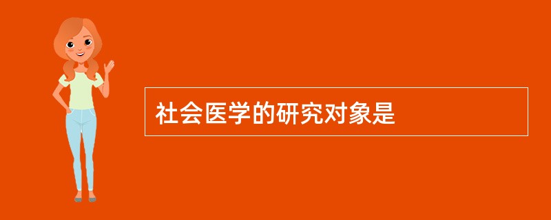 社会医学的研究对象是