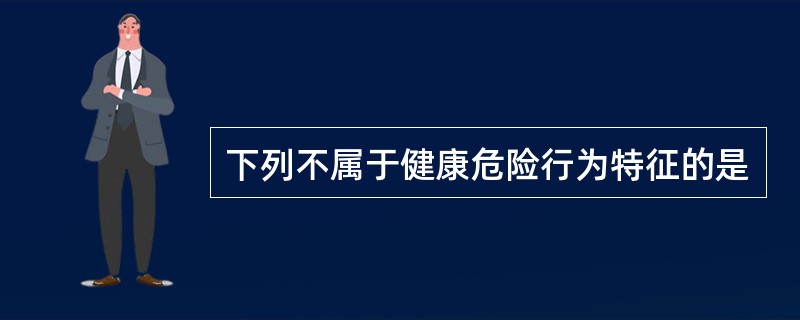 下列不属于健康危险行为特征的是