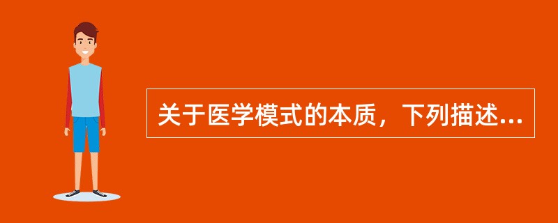 关于医学模式的本质，下列描述最正确的是