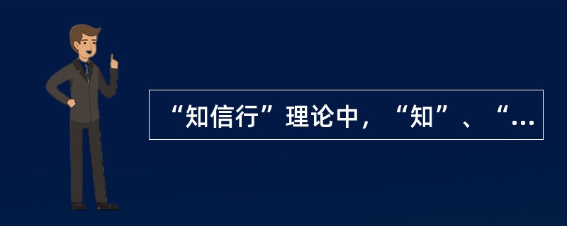 “知信行”理论中，“知”、“信”、“行”三者之间的关系是