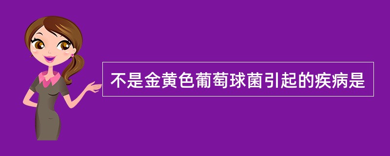 不是金黄色葡萄球菌引起的疾病是