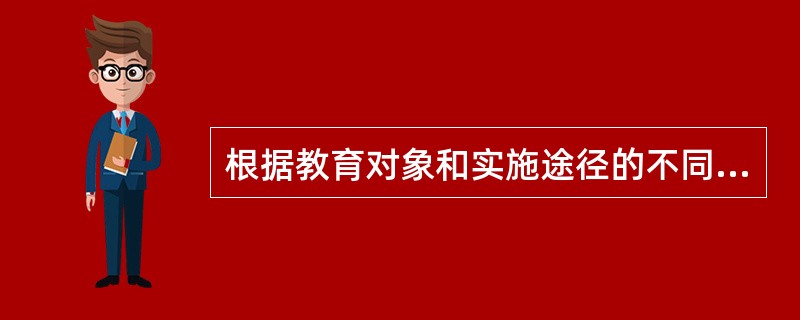 根据教育对象和实施途径的不同，医院健康教育和健康促进的形式可以分为