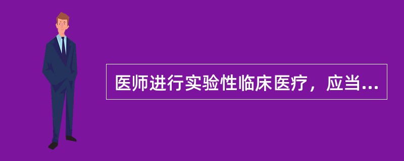 医师进行实验性临床医疗，应当（）