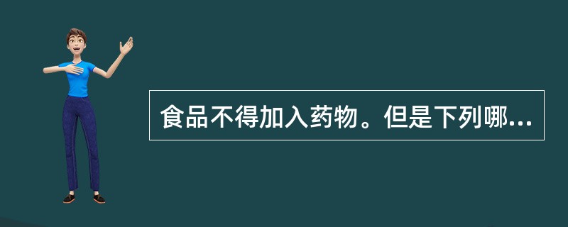 食品不得加入药物。但是下列哪一类除外