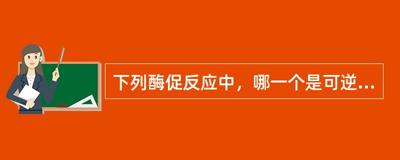 下列酶促反应中，哪一个是可逆的（）