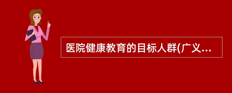 医院健康教育的目标人群(广义概念下的医院健康教育)为