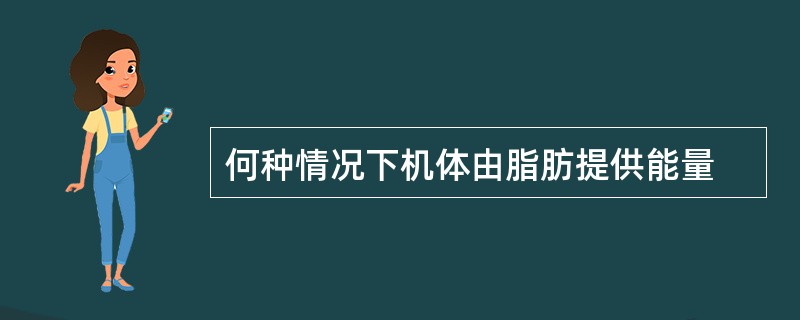 何种情况下机体由脂肪提供能量